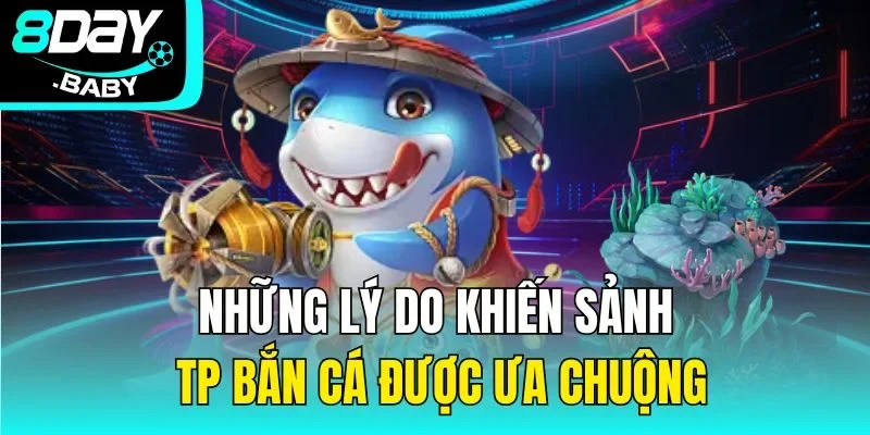 Những lý do khiến sảnh TP bắn cá được ưa chuộng